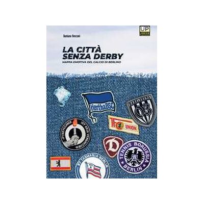 Damiano Benzoni La città senza derby. Mappa emotiva del calcio di Berlino Damiano Benzoni La città senza derby. Mappa emotiva del calcio di Berlino
