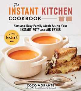 Coco Morante The Instant Kitchen Cookbook: Fast and Easy Family Meals Using Your Instant Pot and Air Fryer