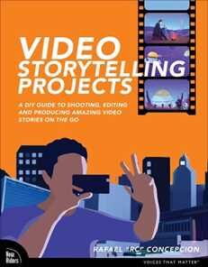 Rafael Concepcion Video Storytelling Projects: A DIY Guide to Shooting, Editing and Producing Amazing Video Stories on the Go