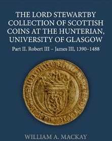 William A. MacKay The Lord Stewartby Collection of Scottish Coins at the Hunterian, University of Glasgow: Part II. Robert III - James III, 1390-1488