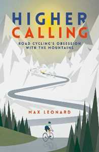 Max Leonard Higher Calling: Road Cycling's Obsession with the Mountains