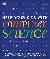 DK Help Your Kids with Computer Science (Key Stages 1-5): A Unique Step-by-Step Visual Guide to Computers, Coding, and Communication