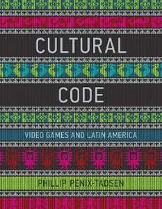 Phillip Penix-Tadsen Cultural Code: Video Games and Latin America