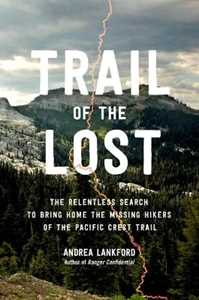 Andrea Lankford Trail of the Lost: The Relentless Search to Bring Home the Missing Hikers of the Pacific Crest Trail