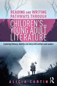 Alicia Curtin Reading and Writing Pathways through Children’s and Young Adult Literature: Exploring literacy, identity and story with authors and readers