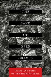 Jason De Leon The Land of Open Graves: Living and Dying on the Migrant Trail