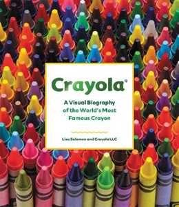 Crayola, LLC;Lisa Solomon Crayola: A Visual Biography of the World's Most Famous Crayon