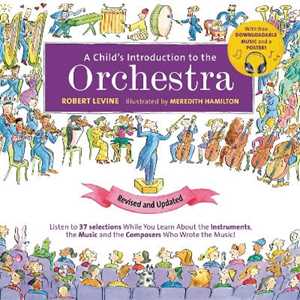 Robert Levine A Child's Introduction to the Orchestra (Revised and Updated): Listen to 37 Selections While You Learn About the Instruments, the Music, and the Composers Who Wrote the Music!