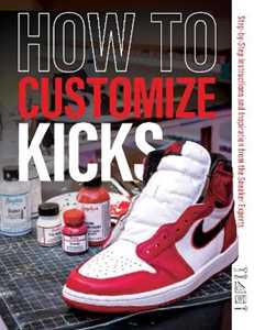 Customize Kicks Magazine How to Customize Kicks: Step-by-Step Instructions and Inspiration from the Sneaker Experts