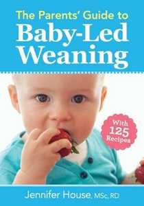 Jennifer House Parents' Guide to Baby-Led Weaning: With 125 Recipes