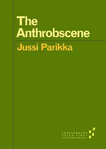 Jussi Parikka The Anthrobscene