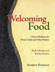 Andrew Sterman Welcoming Food, Book 2: Recipes and Kitchen Practice: Diet as Medicine for Home Cooks and Other Healers
