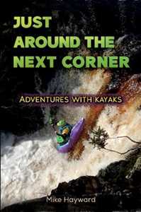 Mike Hayward Just Around the Next Corner`: Adventures with kayaks