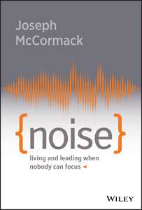 Joseph McCormack Noise: Living and Leading When Nobody Can Focus