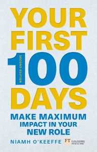 Niamh O'Keeffe Your First 100 Days: Make maximum impact in your new role [Updated and Expanded]