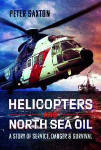 Peter Saxton Helicopters and North Sea Oil: A Story of Service, Danger and Survival