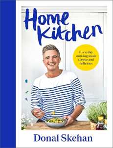 Donal Skehan Home Kitchen: Everyday cooking made simple and delicious