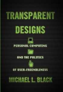 Michael L. Black Transparent Designs: Personal Computing and the Politics of User-Friendliness