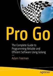 Adam Freeman Pro Go: The Complete Guide to Programming Reliable and Efficient Software Using Golang