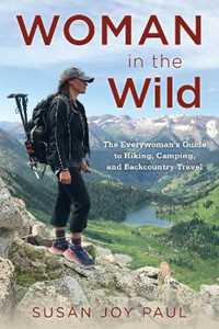 Susan Joy Paul Woman in the Wild: The Everywoman's Guide to Hiking, Camping, and Backcountry Travel