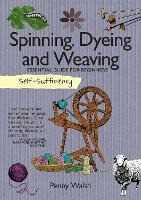 Penny Walsh Self-Sufficiency: Spinning, Dyeing & Weaving: Essential Guide for Beginners