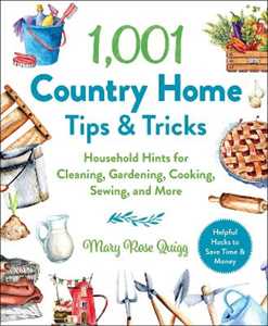 Mary Rose Quigg 1,001 Country Home Tips & Tricks: Household Hints for Cleaning, Gardening, Cooking, Sewing, and More