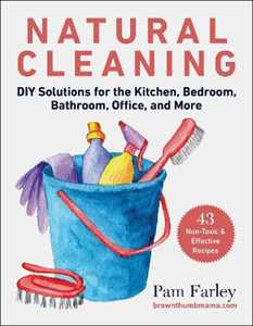 Pam Farley Natural Cleaning: DIY Solutions for the Kitchen, Bedroom, Bathroom, Office, and More