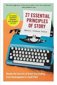 Daniel Joshua Rubin 27 Essential Principles of Story: Master the Secrets of Great Storytelling, from Shakespeare to South Park
