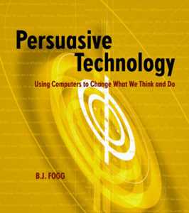 B.J. Fogg Persuasive Technology: Using Computers to Change What We Think and Do