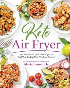 Maria Emmerich Keto Air Fryer: 100+ Delicious Low-Carb Recipes to Heal Your Body & Help You Lose Weight