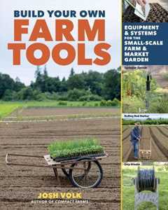 Josh Volk Build Your Own Farm Tools: Equipment & Systems for the Small-Scale Farm & Market Garden