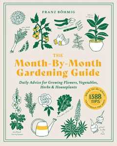 Franz Bohmig The Month-by-Month Gardening Guide: Daily Advice for Growing Flowers, Vegetables, Herbs, and Houseplants