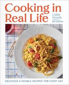 Lidey Heuck Cooking in Real Life: Delicious & Doable Recipes for Every Day (A Cookbook)