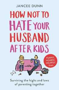 Jancee Dunn How Not to Hate Your Husband After Kids