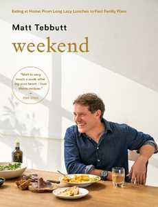 Matt Tebbutt Weekend: Eating at Home: From Long Lazy Lunches to Fast Family Fixes