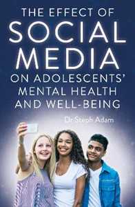 Steph Adam The Effect of Social Media on Adolescents' Mental Health and Well-Being