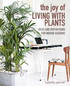 Isabelle Palmer The Joy of Living with Plants: Ideas and Inspirations for Indoor Gardens