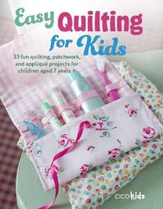 CICO Kidz Easy Quilting for Kids: 35 Fun Quilting, Patchwork, and Appliqué Projects for Children Aged 7 Years +