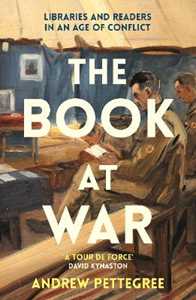 Andrew Pettegree The Book at War: Libraries and Readers in an Age of Conflict