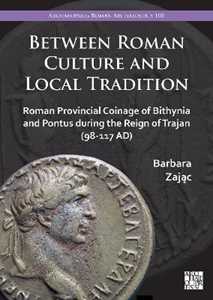Barbara Zajac Between Roman Culture and Local Tradition: Roman Provincial Coinage of Bithynia and Pontus during the Reign of Trajan (98-117 AD)