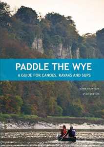 Mark Rainsley Paddle the Wye: A Guide for Canoes, Kayaks and SUPs