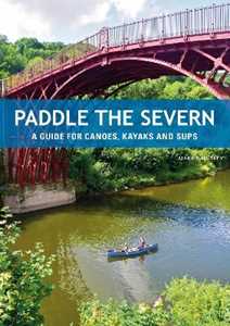 Mark Rainsley Paddle the Severn: A Guide for Canoes, Kayaks and SUP's