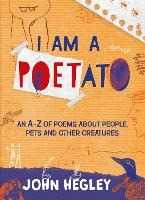John Hegley I Am a Poetato: An A-Z of Poems About People, Pets and Other Creatures