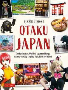 Gianni Simone Otaku Japan: The Fascinating World of Japanese Manga, Anime, Gaming, Cosplay, Toys, Idols and More! (Covers over 450 locations with more than 400 photographs and 21 maps)