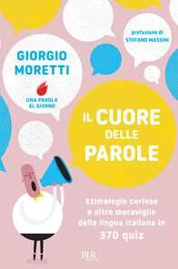 Giorgio Moretti Il cuore delle parole. Etimologie curiose e altre meraviglie della lingua italiana in 370 quiz