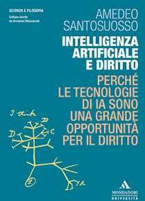 Amedeo Santosuosso Intelligenza artificiale e diritto. Perché le tecnologie di IA sono una grande opportunità per il diritto