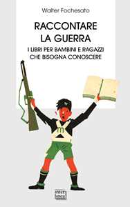 Walter Fochesato Raccontare la guerra. Libri per bambini e ragazzi che bisogna conoscere