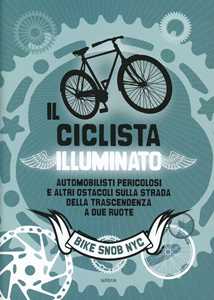 Eben Weiss Il ciclista illuminato. Automobilisti pericolosi e altri ostacoli sulla strada della trascendenza a due ruote