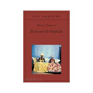 Il Vicere' Di Ouidah - Chatwin Bruce; Marchesi M. (Curatore) - Adelphi Il Vicere' Di Ouidah - Chatwin Bruce; Marchesi M. (Curatore) - Adelphi