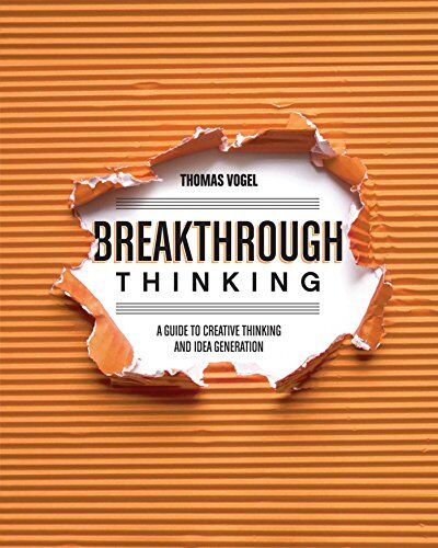 Vogel, Thomas Breakthrough Thinking: A Guide to Creative Thinking and Idea Generation